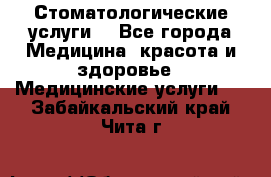 Стоматологические услуги. - Все города Медицина, красота и здоровье » Медицинские услуги   . Забайкальский край,Чита г.